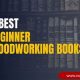 Top Best Beginner Woodworking Books in 2024 Guide | Step-by-Step Guides, Tools & Inspiration to Build Beautiful Wooden Decor on a Budget