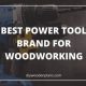 Top Brands: Best Power Tool Brand for Woodworking - Guide | Step-by-Step Guides, Tools & Inspiration to Build Beautiful Wooden Decor on a Budget