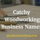 Woodworking Business Name Ideas: The Ultimate Guide + Examples | Step-by-Step Guides, Tools & Inspiration to Build Beautiful Wooden Decor on a Budget