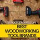 Top-Rated Best Woodworking Tool Brands: Expert's Guide | Step-by-Step Guides, Tools & Inspiration to Build Beautiful Wooden Decor on a Budget